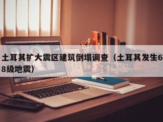 土耳其扩大震区建筑倒塌调查（土耳其发生68级地震）