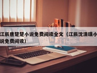 江辰唐楚楚小说免费阅读全文（江辰沈清璃小说免费阅读）