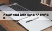 大范围降雨将重启暴雨袭击6省（大暴雨降水量）