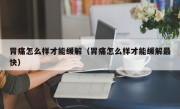 胃痛怎么样才能缓解（胃痛怎么样才能缓解最快）