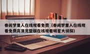 春闺梦里人在线观看免费（春闺梦里人在线观看免费高清完整版在线观看明星大侦探）