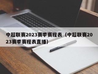 中超联赛2023赛季赛程表（中超联赛2023赛季赛程表直播）