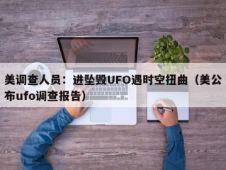美调查人员：进坠毁UFO遇时空扭曲（美公布ufo调查报告）