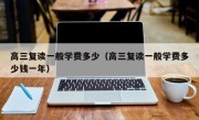 高三复读一般学费多少（高三复读一般学费多少钱一年）