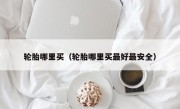 轮胎哪里买（轮胎哪里买最好最安全）