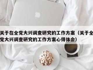 关于在全党大兴调查研究的工作方案（关于全党大兴调查研究的工作方案心得体会）