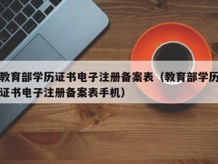 教育部学历证书电子注册备案表（教育部学历证书电子注册备案表手机）