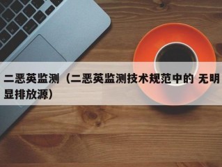 二恶英监测（二恶英监测技术规范中的 无明显排放源）