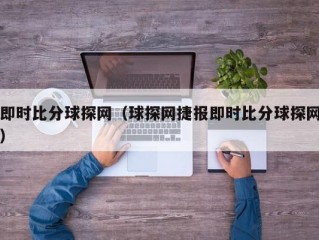 即时比分球探网（球探网捷报即时比分球探网）