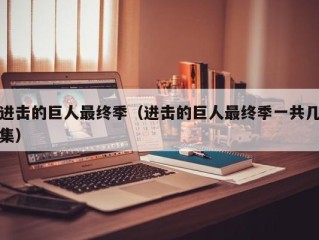 进击的巨人最终季（进击的巨人最终季一共几集）