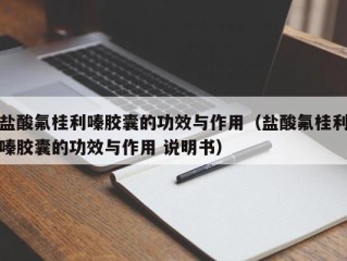 盐酸氟桂利嗪胶囊的功效与作用（盐酸氟桂利嗪胶囊的功效与作用 说明书）