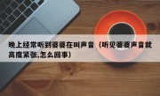 晚上经常听到婆婆在叫声音（听见婆婆声音就高度紧张,怎么回事）