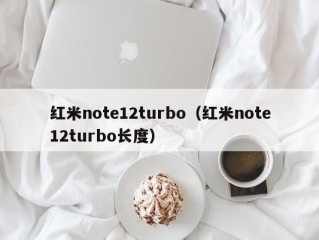 红米note12turbo（红米note12turbo长度）