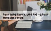 车内开空调睡觉会一氧化碳中毒吗（在车内开空调睡觉会不会闷死）