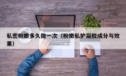 私密粉嫩多久做一次（粉嫩私护凝胶成分与效果）