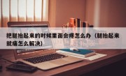 把腿抬起来的时候里面会疼怎么办（腿抬起来就痛怎么解决）