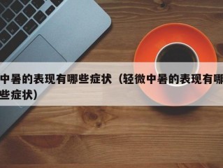 中暑的表现有哪些症状（轻微中暑的表现有哪些症状）
