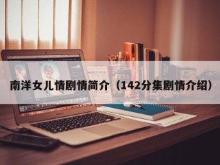 南洋女儿情剧情简介（142分集剧情介绍）