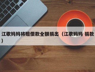 江歌妈妈将赔偿款全额捐出（江歌妈妈 捐款）