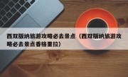 西双版纳旅游攻略必去景点（西双版纳旅游攻略必去景点香格里拉）