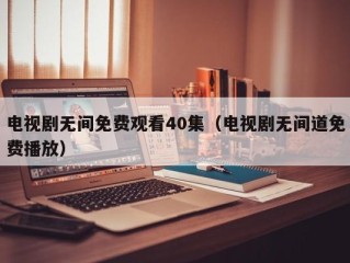 电视剧无间免费观看40集（电视剧无间道免费播放）