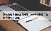 天美传媒自制剧免费观看（9一传媒制片厂的制作水平与口碑）
