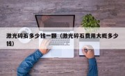 激光碎石多少钱一颗（激光碎石费用大概多少钱）