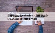 目林联合办公cohesion（目林联合办公Cohesion广州环汇空间）