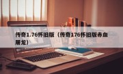 传奇1.76怀旧版（传奇176怀旧版赤血屠龙）