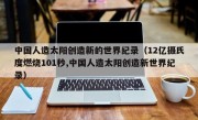 中国人造太阳创造新的世界纪录（12亿摄氏度燃烧101秒,中国人造太阳创造新世界纪录）