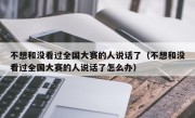 不想和没看过全国大赛的人说话了（不想和没看过全国大赛的人说话了怎么办）