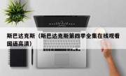 斯巴达克斯（斯巴达克斯第四季全集在线观看国语高清）