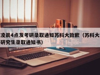 凌晨4点发考研录取通知苏科大致歉（苏科大研究生录取通知书）