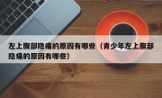 左上腹部隐痛的原因有哪些（青少年左上腹部隐痛的原因有哪些）