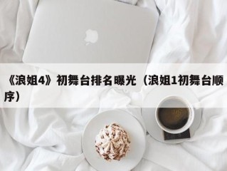 《浪姐4》初舞台排名曝光（浪姐1初舞台顺序）