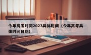 今年高考时间2023具体时间（今年高考具体时间日期）
