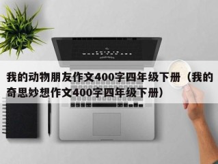 我的动物朋友作文400字四年级下册（我的奇思妙想作文400字四年级下册）