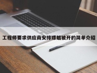 工程师要求供应商安排嫖娼被开的简单介绍