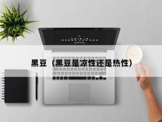 黑豆（黑豆是凉性还是热性）