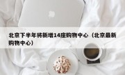 北京下半年将新增14座购物中心（北京最新购物中心）