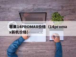 苹果14PROMAX价格（14promax新机价格）