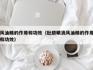 风油精的作用和功效（肚脐眼滴风油精的作用和功效）