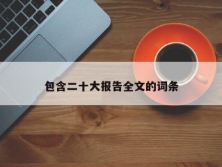 包含二十大报告全文的词条