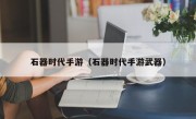 石器时代手游（石器时代手游武器）