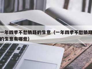 一年四季不愁销路的生意（一年四季不愁销路的生意有哪些）