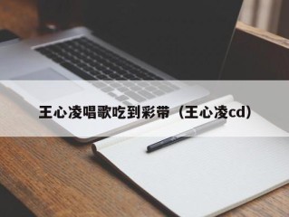 王心凌唱歌吃到彩带（王心凌cd）