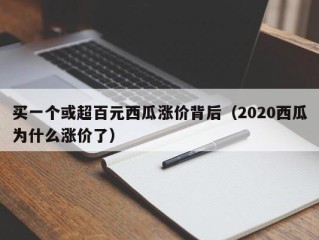 买一个或超百元西瓜涨价背后（2020西瓜为什么涨价了）