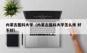 内蒙古医科大学（内蒙古医科大学怎么样 好不好）