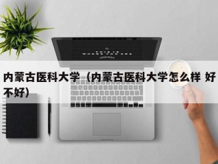 内蒙古医科大学（内蒙古医科大学怎么样 好不好）