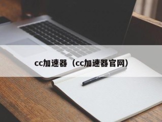 cc加速器（cc加速器官网）